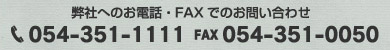 弊社へのお電話・FAXでのお問い合わせ　TEL:054-351-1111　FAX:054-351-0050